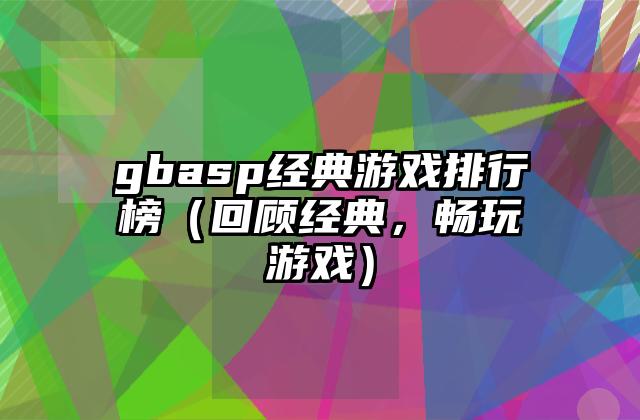 gbasp经典游戏排行榜（回顾经典，畅玩游戏）