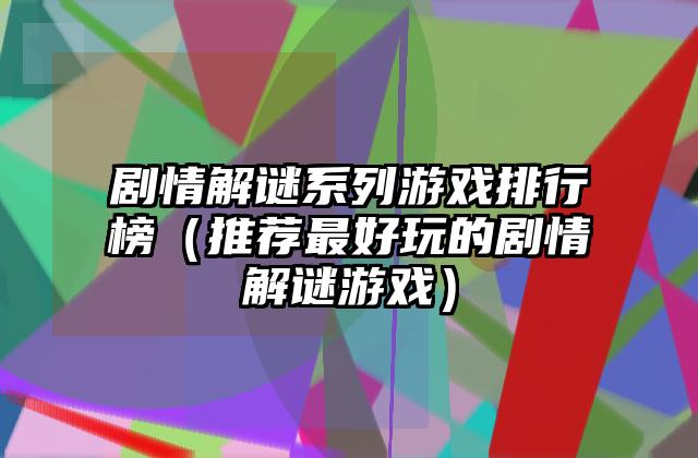 剧情解谜系列游戏排行榜（推荐最好玩的剧情解谜游戏）