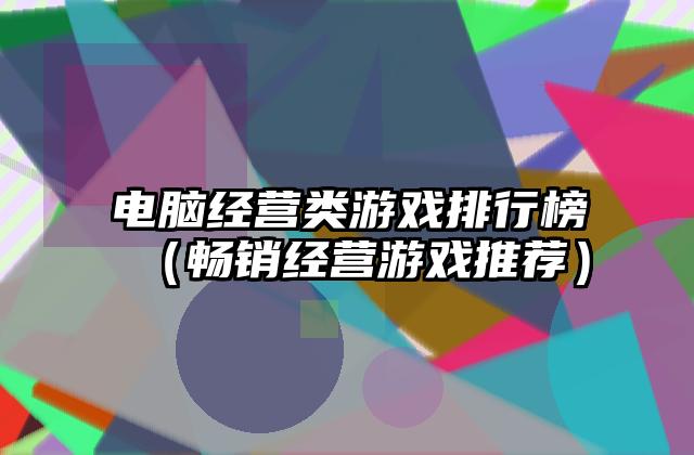 电脑经营类游戏排行榜（畅销经营游戏推荐）