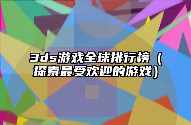 3ds游戏全球排行榜（探索最受欢迎的游戏）