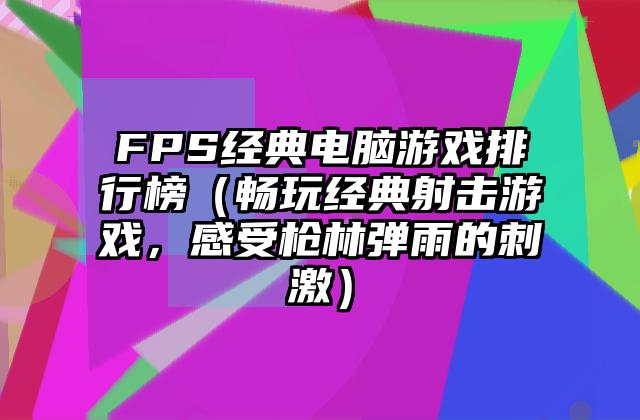 FPS经典电脑游戏排行榜（畅玩经典射击游戏，感受枪林弹雨的刺激）