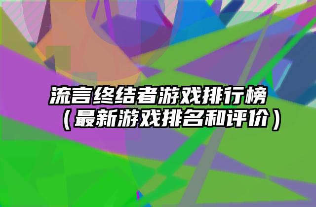 流言终结者游戏排行榜（最新游戏排名和评价）