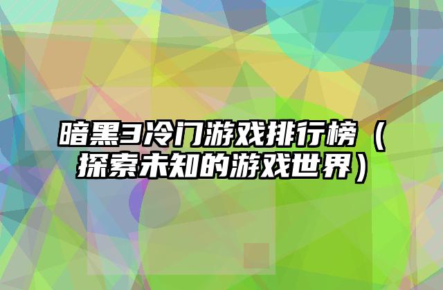 暗黑3冷门游戏排行榜（探索未知的游戏世界）
