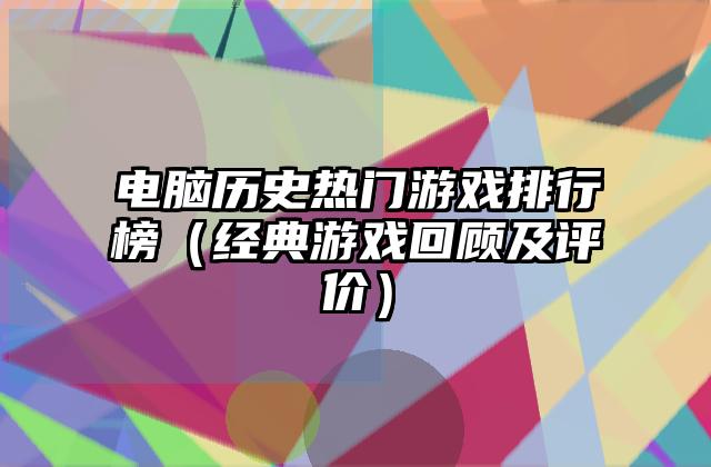 电脑历史热门游戏排行榜（经典游戏回顾及评价）