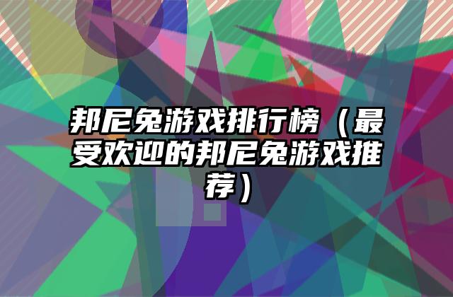 邦尼兔游戏排行榜（最受欢迎的邦尼兔游戏推荐）