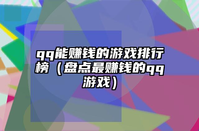 qq能赚钱的游戏排行榜（盘点最赚钱的qq游戏）