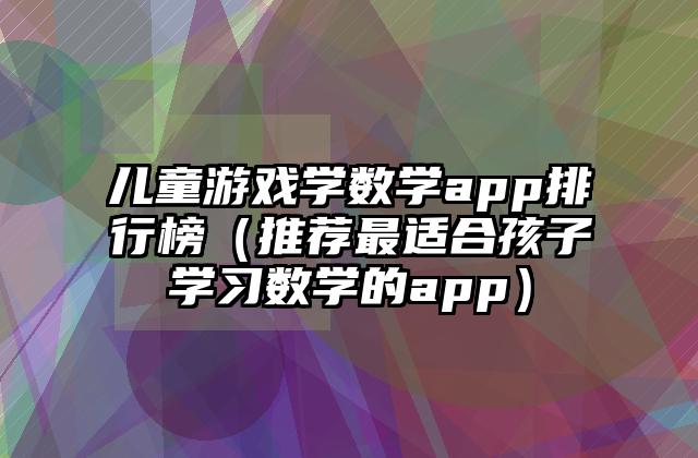 儿童游戏学数学app排行榜（推荐最适合孩子学习数学的app）