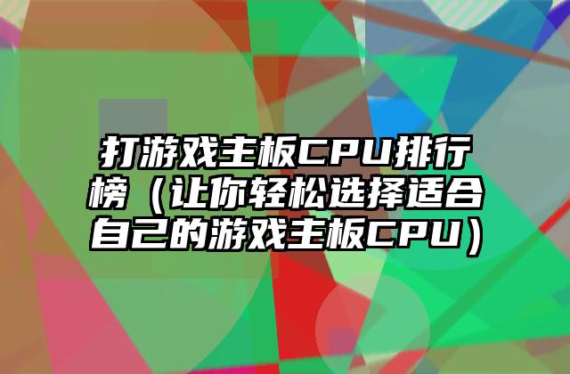 打游戏主板CPU排行榜（让你轻松选择适合自己的游戏主板CPU）