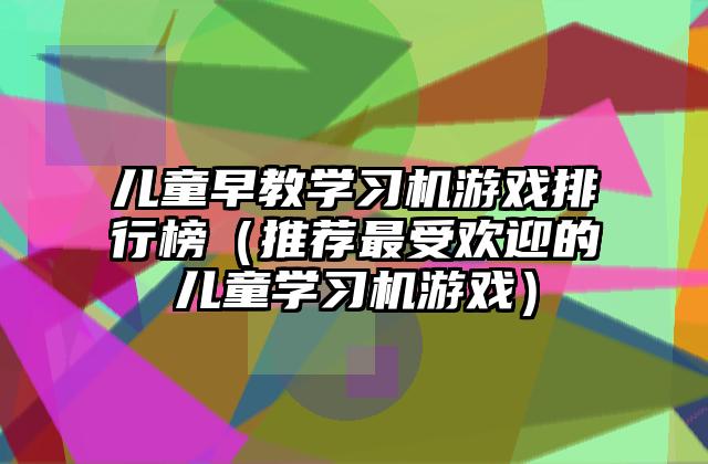 儿童早教学习机游戏排行榜（推荐最受欢迎的儿童学习机游戏）