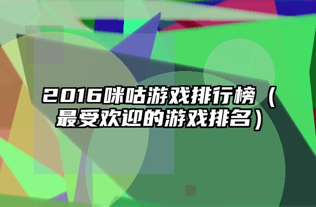 2016咪咕游戏排行榜（最受欢迎的游戏排名）