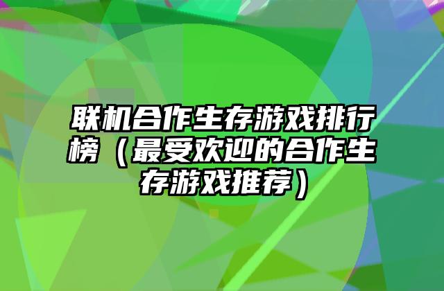 联机合作生存游戏排行榜（最受欢迎的合作生存游戏推荐）