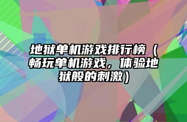 地狱单机游戏排行榜（畅玩单机游戏，体验地狱般的刺激）