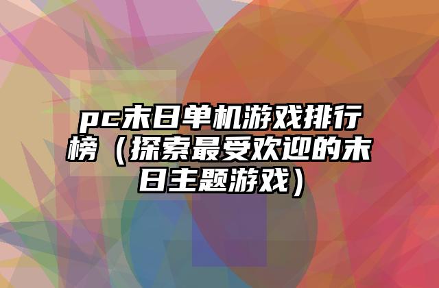 pc末日单机游戏排行榜（探索最受欢迎的末日主题游戏）