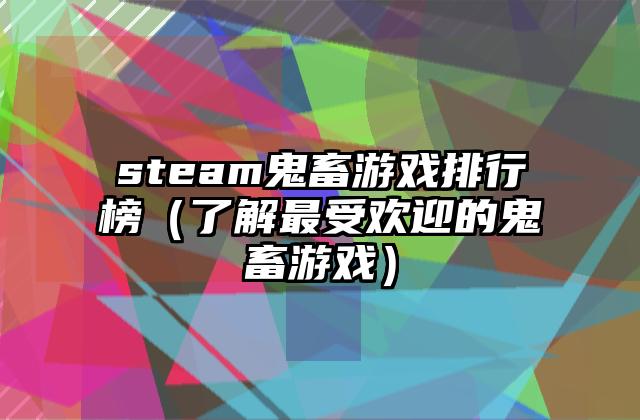 steam鬼畜游戏排行榜（了解最受欢迎的鬼畜游戏）