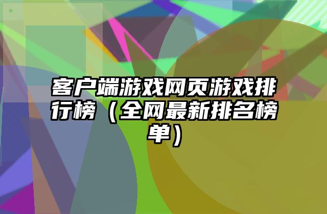 客户端游戏网页游戏排行榜（全网最新排名榜单）