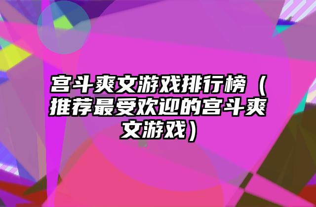 宫斗爽文游戏排行榜（推荐最受欢迎的宫斗爽文游戏）