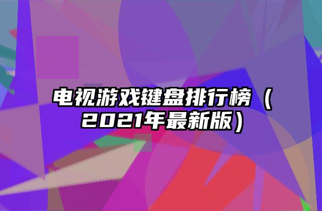 电视游戏键盘排行榜（2021年最新版）