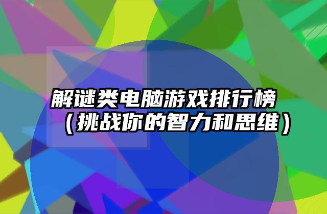解谜类电脑游戏排行榜（挑战你的智力和思维）
