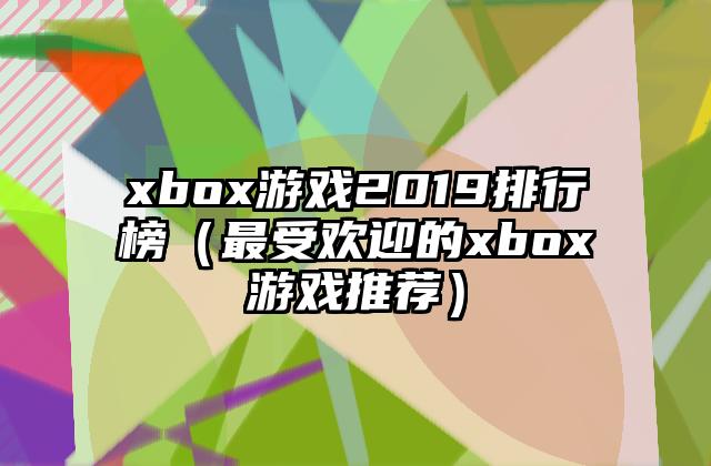 xbox游戏2019排行榜（最受欢迎的xbox游戏推荐）