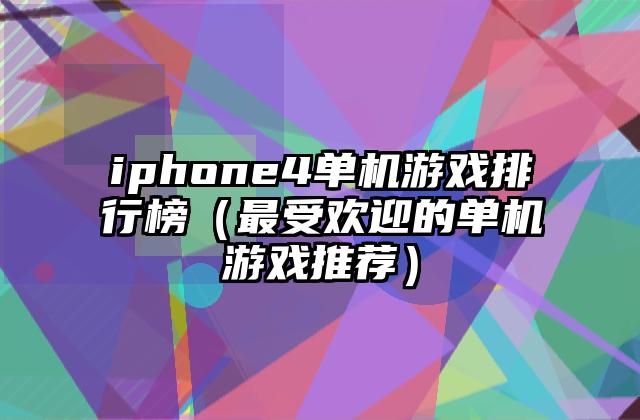 iphone4单机游戏排行榜（最受欢迎的单机游戏推荐）