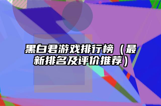 黑白君游戏排行榜（最新排名及评价推荐）