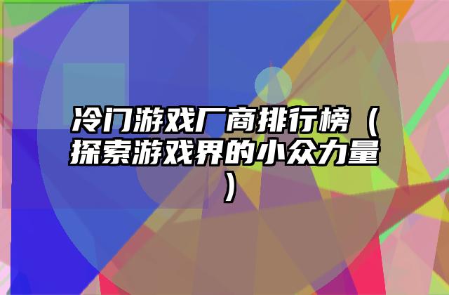 冷门游戏厂商排行榜（探索游戏界的小众力量）