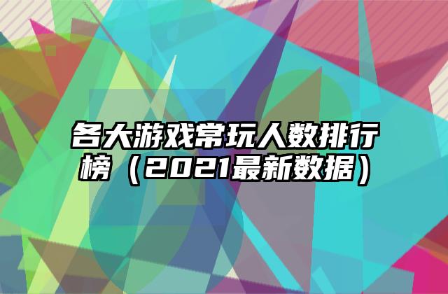 各大游戏常玩人数排行榜（2021最新数据）