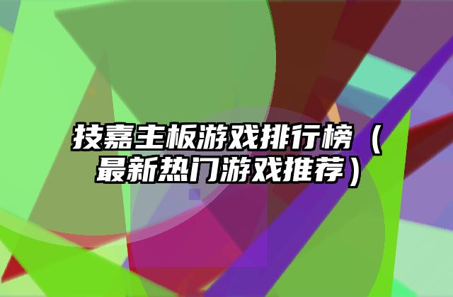 技嘉主板游戏排行榜（最新热门游戏推荐）