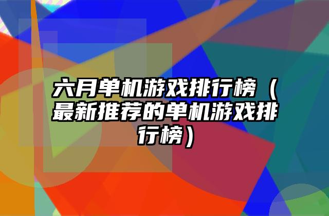 六月单机游戏排行榜（最新推荐的单机游戏排行榜）
