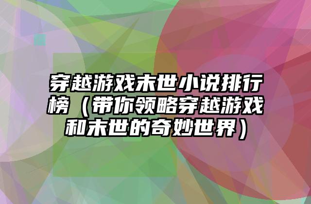 穿越游戏末世小说排行榜（带你领略穿越游戏和末世的奇妙世界）