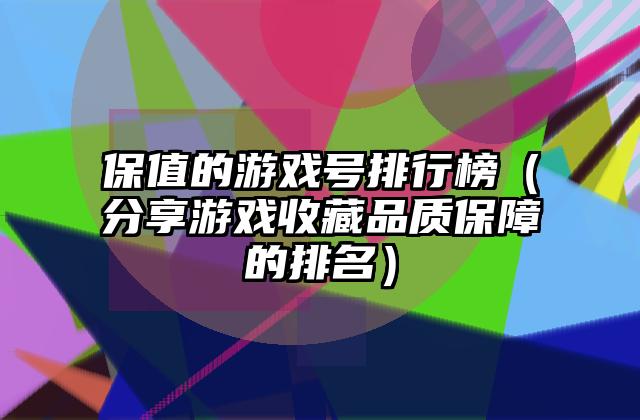 保值的游戏号排行榜（分享游戏收藏品质保障的排名）