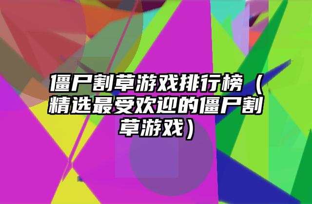 僵尸割草游戏排行榜（精选最受欢迎的僵尸割草游戏）