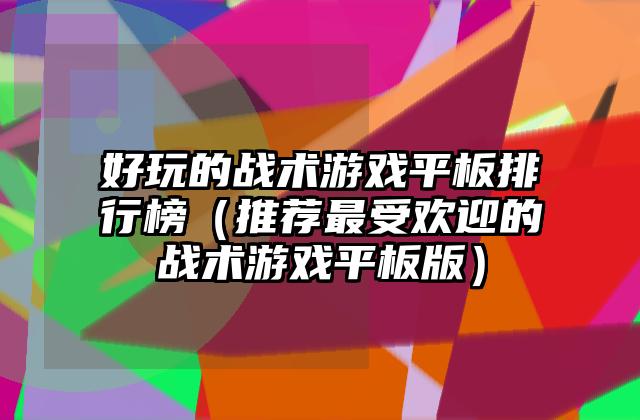 好玩的战术游戏平板排行榜（推荐最受欢迎的战术游戏平板版）