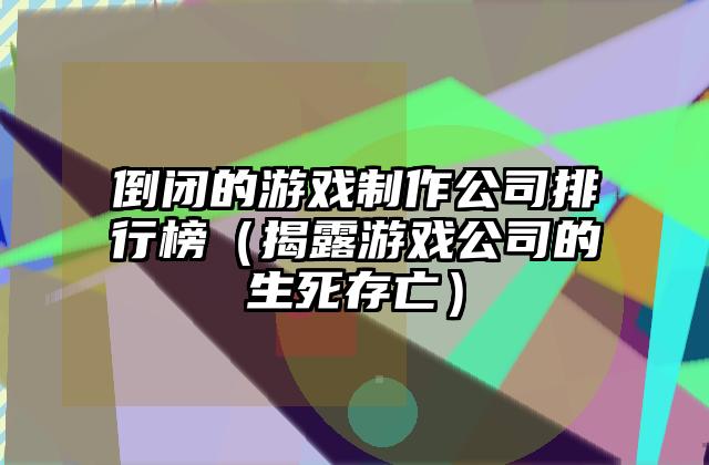 倒闭的游戏制作公司排行榜（揭露游戏公司的生死存亡）