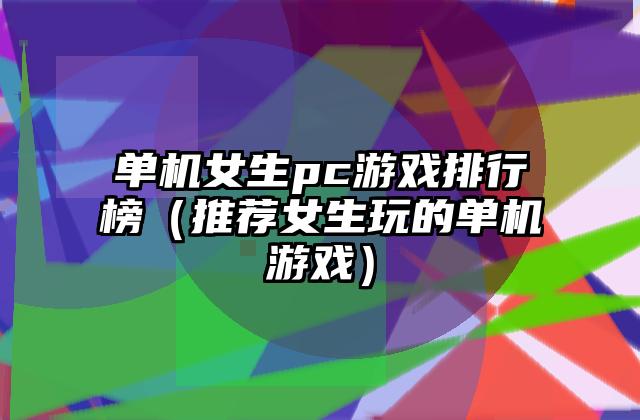单机女生pc游戏排行榜（推荐女生玩的单机游戏）