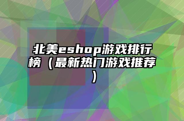 北美eshop游戏排行榜（最新热门游戏推荐）