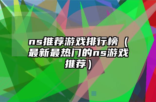 ns推荐游戏排行榜（最新最热门的ns游戏推荐）