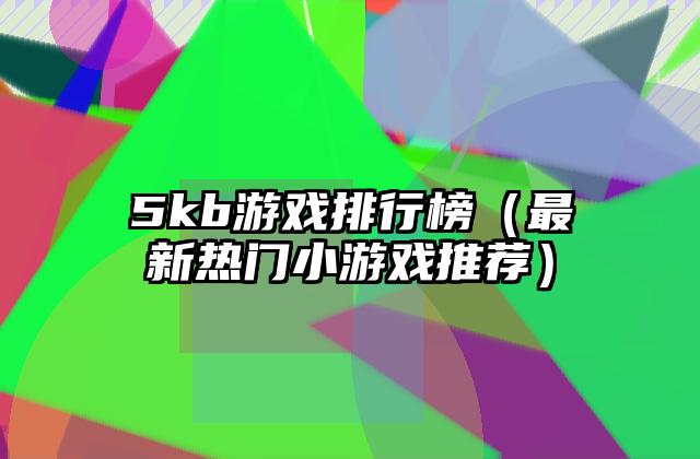 5kb游戏排行榜（最新热门小游戏推荐）