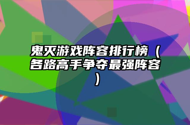 鬼灭游戏阵容排行榜（各路高手争夺最强阵容）