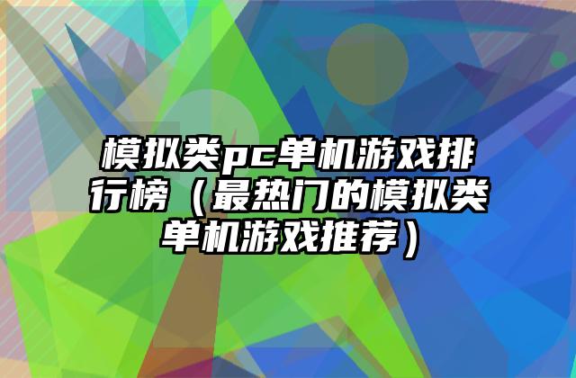 模拟类pc单机游戏排行榜（最热门的模拟类单机游戏推荐）