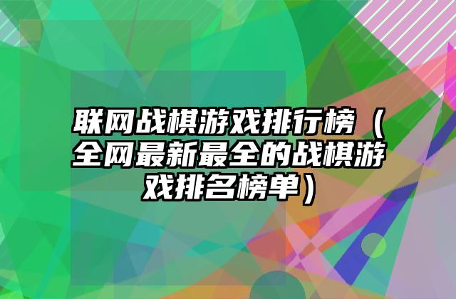 联网战棋游戏排行榜（全网最新最全的战棋游戏排名榜单）
