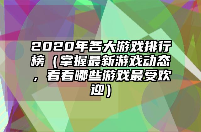 2020年各大游戏排行榜（掌握最新游戏动态，看看哪些游戏最受欢迎）
