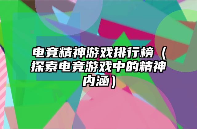 电竞精神游戏排行榜（探索电竞游戏中的精神内涵）