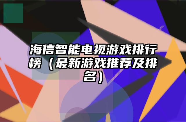 海信智能电视游戏排行榜（最新游戏推荐及排名）