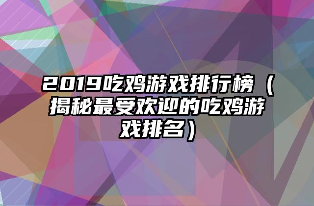 2019吃鸡游戏排行榜（揭秘最受欢迎的吃鸡游戏排名）