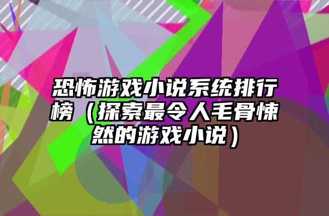 恐怖游戏小说系统排行榜（探索最令人毛骨悚然的游戏小说）