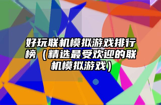 好玩联机模拟游戏排行榜（精选最受欢迎的联机模拟游戏）