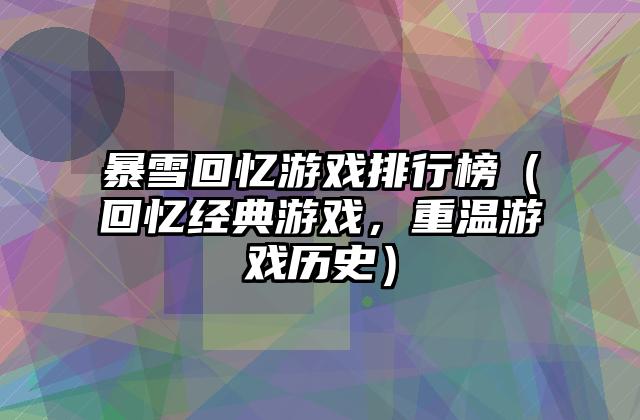 暴雪回忆游戏排行榜（回忆经典游戏，重温游戏历史）