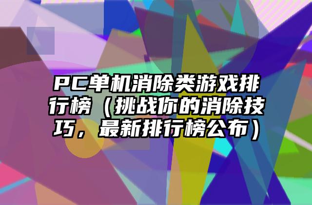 PC单机消除类游戏排行榜（挑战你的消除技巧，最新排行榜公布）