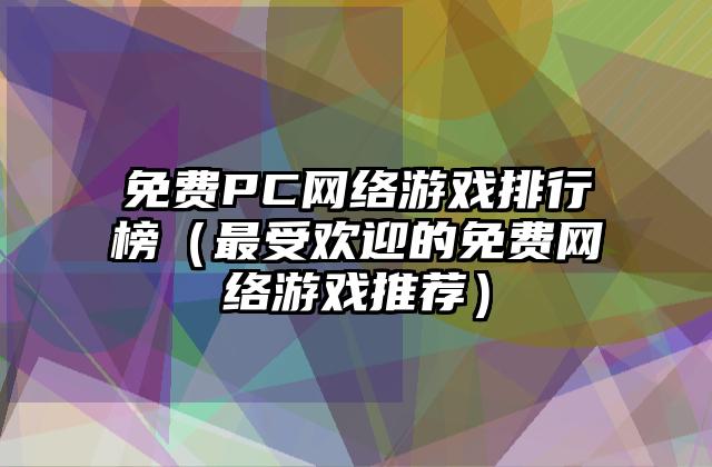 免费PC网络游戏排行榜（最受欢迎的免费网络游戏推荐）